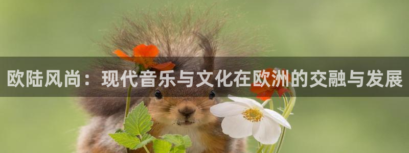 幸运彩主管：欧陆风尚：现代音乐与文化在欧洲的交融与发展