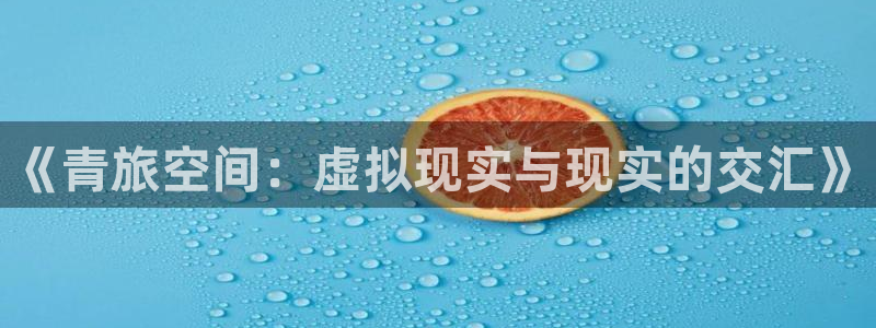 东莞市幸运彩电子科技有限公司：《青旅空间：虚拟现实与现实的交汇》