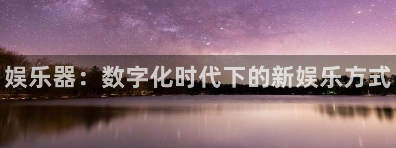 幸运彩体育注册：娱乐器：数字化时代下的新娱乐方式