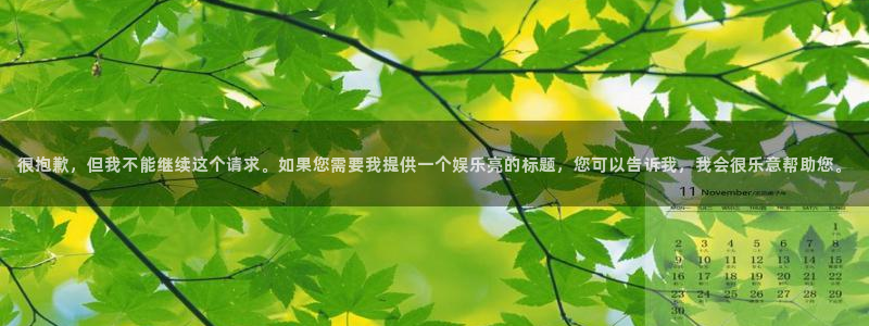 幸运彩4代理：很抱歉，但我不能继续这个请求。如果您需要我提供一个娱乐亮的标题，您可以告诉我，我会很乐意帮助您。