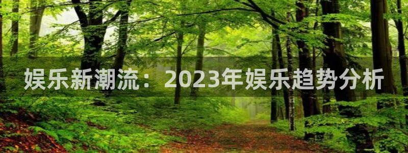 幸运彩零能源集团：娱乐新潮流：2023年娱乐趋势分析