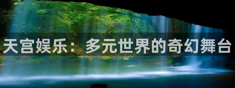 幸运彩凯捷平台注册链接：天宫娱乐：多元世界的奇幻舞台