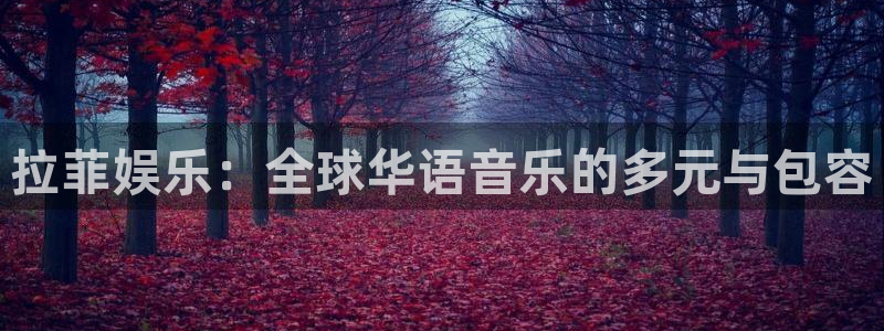 幸运彩集团：拉菲娱乐：全球华语音乐的多元与包容