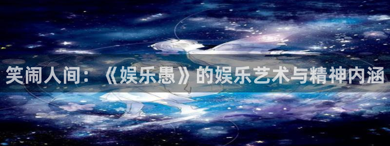 幸运彩k：笑闹人间：《娱乐愚》的娱乐艺术与精神内涵