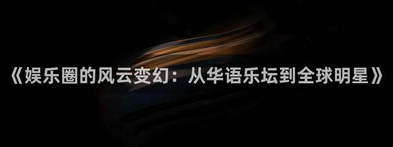 幸运彩体育注册：《娱乐圈的风云变幻：从华语乐坛到全球明星》