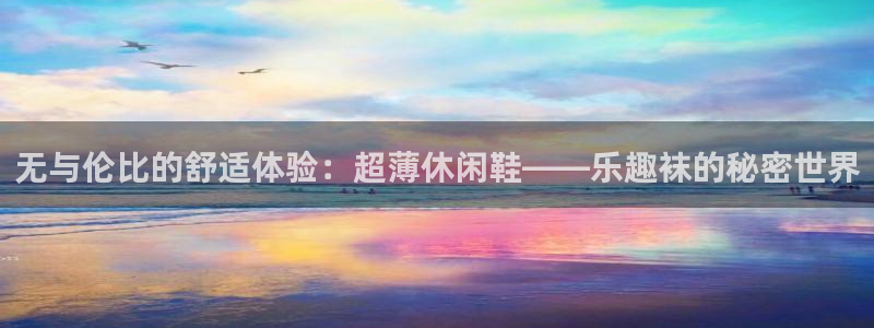 幸运彩vk：无与伦比的舒适体验：超薄休闲鞋——乐趣袜的秘密世界