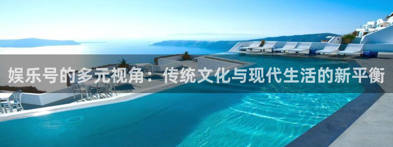 幸运彩3平台登录注册：娱乐号的多元视角：传统文化与现代生活的新平衡