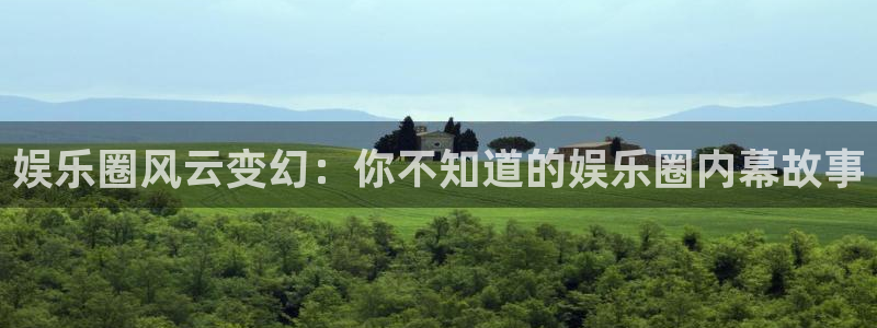幸运彩体育平台登录入口：娱乐圈风云变幻：你不知道的娱乐圈内幕故事