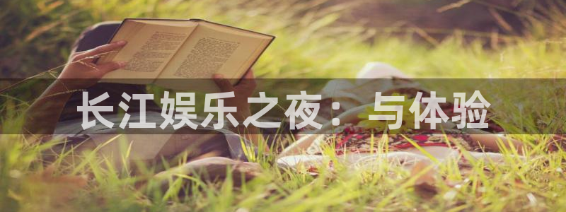 幸运彩体育凯捷登陆：长江娱乐之夜：与体验