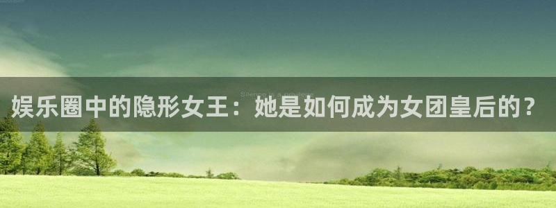 幸运彩平台在线开户：娱乐圈中的隐形女王：她是如何成为女团皇后的？