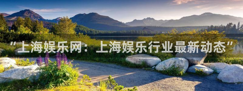 幸运彩集团总部：“上海娱乐网：上海娱乐行业最新动态”