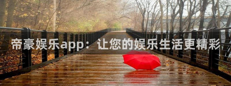 幸运彩3官网登录：帝豪娱乐app：让您的娱乐生活更精彩