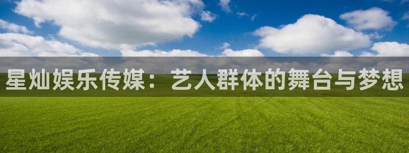 幸运彩登录界面入口：星灿娱乐传媒：艺人群体的舞台与梦想