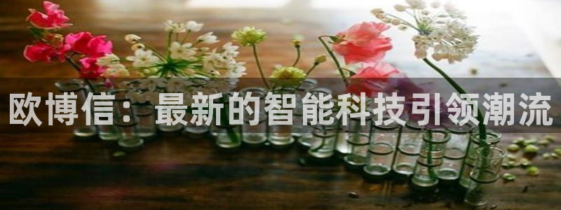 幸运彩凯捷开号链接：欧博信：最新的智能科技引领潮流