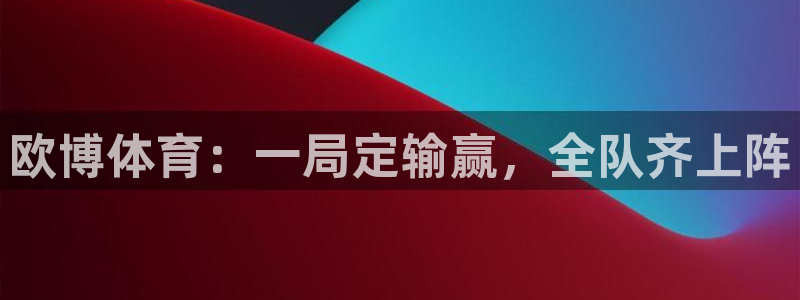 幸运彩电子有限公司：欧博体育：一局定输赢，全队齐上阵