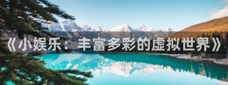 幸运彩3平台登录注册：《小娱乐：丰富多彩的虚拟世界》