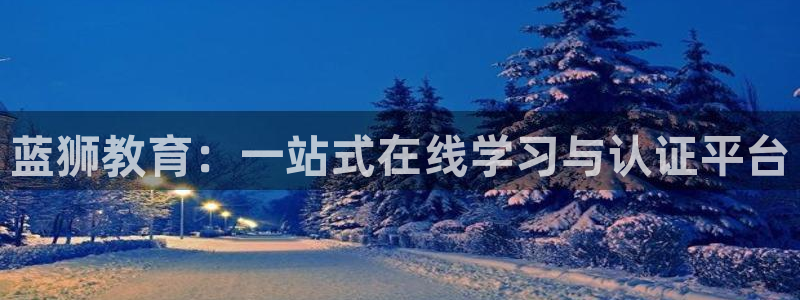 幸运彩体育平台开号链接：蓝狮教育：一站式在线学习与认证平台