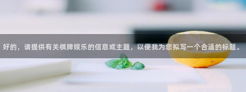 幸运彩代理：好的，请提供有关棋牌娱乐的信息或主题，以便我为您拟写一个合适的标题。