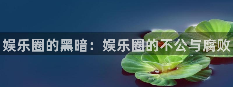 幸运彩体育用品：娱乐圈的黑暗：娱乐圈的不公与腐败