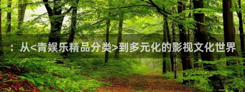 幸运彩2登录：：从<青娱乐精品分类>到多元化的影视文化世界