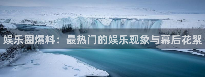 幸运彩体育4：娱乐圈爆料：最热门的娱乐现象与幕后花絮