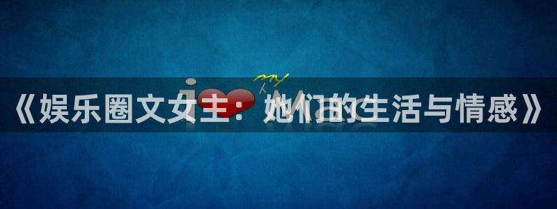 幸运彩体育凯捷平台招商：《娱乐圈文女主：她们的生活与情感》