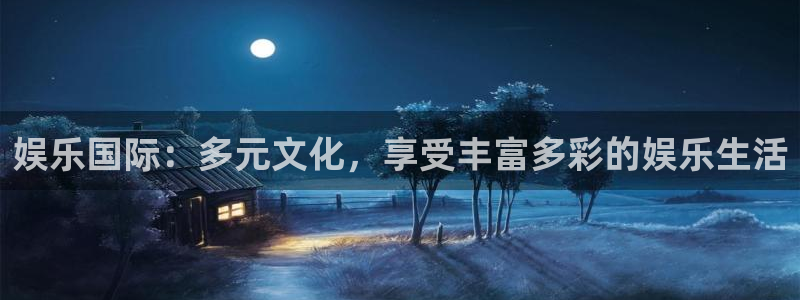 幸运彩k：娱乐国际：多元文化，享受丰富多彩的娱乐生活