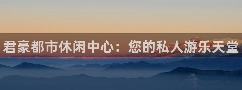 幸运彩体育官网入口登录：君豪都市休闲中心：您的私人游乐天堂