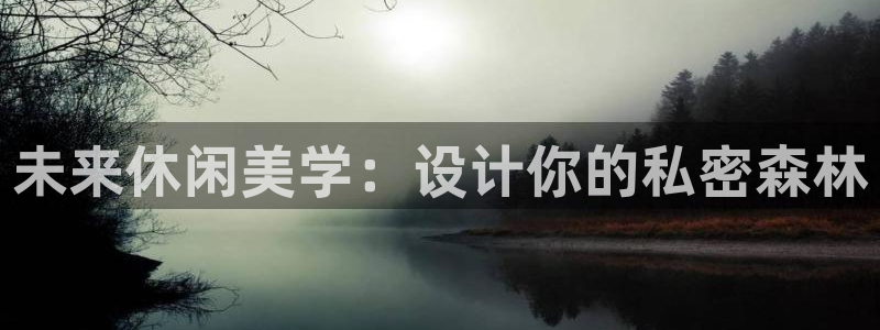 幸运彩体育3：未来休闲美学：设计你的私密森林